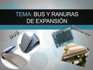 TEMA: BUS Y RANURAS
DE EXPANSIÓN

 