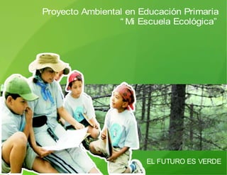 Proyecto Ambiental en Educación Primaria
“ Mi Escuela Ecológica”
EL FUTURO ES VERDE
 