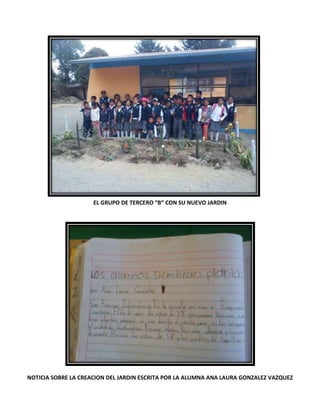 EL GRUPO DE TERCERO “B” CON SU NUEVO JARDIN
NOTICIA SOBRE LA CREACION DEL JARDIN ESCRITA POR LA ALUMNA ANA LAURA GONZALEZ VAZQUEZ
 