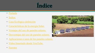 • Portada
• Índice.
• Casa Ecológica definición
• Características de la energía Solar.
• Ventajas del uso de paneles solar...