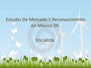 Estudio De Mercado Y Reconocimiento 
en México DF. 
Encuesta. 
 