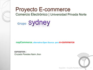 Proyecto E-commerce Comercio Electrónico | Universidad Privada Norte nopCommerce, alternativa Open Source  para e-commerce Expositor : Cruzado Paredes Naim Jhon 1 Expositor : Cruzado Paredes Naim Jhon 