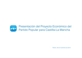 Presentación del Proyecto Económico del
Partido Popular para Castilla-La Mancha




                        Toledo, 30 de noviembre de 2010
 