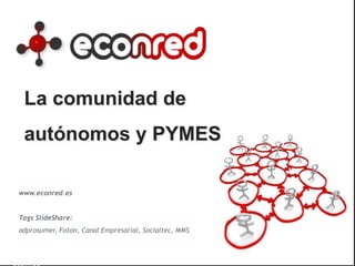 La comunidad de
autónomos y PYMES
www.econred.es
Tags SlideShare:
adprosumer, Foton, Canal Empresarial, Socialtec, MMS
1Departamento de Marketing –
econred
 