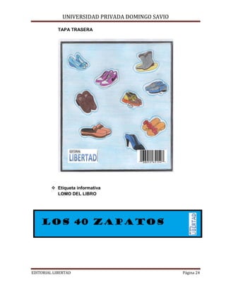 UNIVERSIDAD PRIVADA DOMINGO SAVIO

TAPA TRASERA

 Etiqueta informativa
LOMO DEL LIBRO

EDITORIAL LIBERTAD

Página 24

 