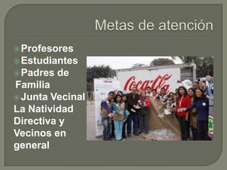  Profesores

 Estudiantes
 Padres

de

Familia
 Junta Vecinal
La Natividad
Directiva y
Vecinos en
general

 