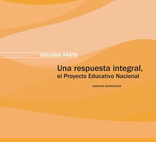 SEGUNDA PARTE

     Una respuesta integral,
     el Proyecto Educativo Nacional
                 OBJETIVOS ESTRATÉGICOS
 