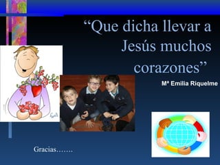 “Que dicha llevar a
Jesús muchos
corazones”
Mª Emilia Riquelme

Gracias…….

 