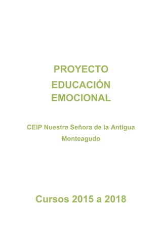 PROYECTO
EDUCACIÓN
EMOCIONAL
CEIP Nuestra Señora de la Antigua
Monteagudo
Cursos 2015 a 2018
 