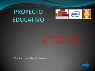 PROYECTO EDUCATIVO TIMBRE MUSICAL DE 12 MELODÍAS Por: Lic. Israel Barreto Romero 