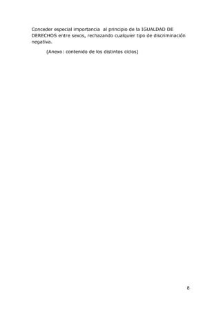 Conceder especial importancia al principio de la IGUALDAD DE
DERECHOS entre sexos, rechazando cualquier tipo de discriminación
negativa.

      (Anexo: contenido de los distintos ciclos)




                                                                    8
 