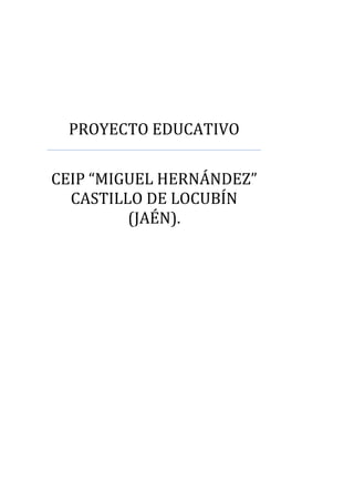 PROYECTO EDUCATIVO

CEIP “MIGUEL HERNÁNDEZ”
  CASTILLO DE LOCUBÍN
         (JAÉN).
 