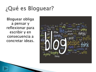 Bloguear obliga
   a pensar y
reflexionar para
  escribir y en
consecuencia a
concretar ideas.
 