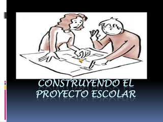 CONSTRUYENDO EL
PROYECTO ESCOLAR
 