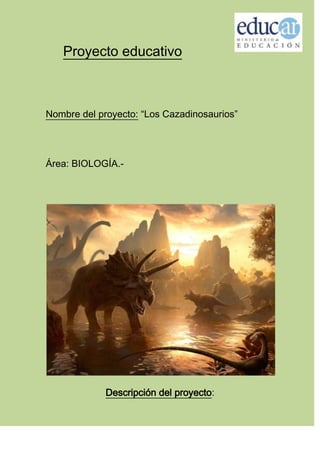 Proyecto educativo
Nombre del proyecto: “Los Cazadinosaurios”
Área: BIOLOGÍA.-
Descripción del proyecto:
 