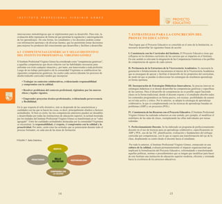 innovaciones metodológicas que se implementen para su desarrollo. Para esto, la
evaluación debe repensarse de forma tal que permitan la regulación y autorregulación
de los aprendizajes. De esta forma, los estudiantes y los docentes podrán contar
con información oportuna y de diversas fuentes, que les permitirán tomar decisiones
para mejorar los productos del conocimiento que desarrollen y faciliten a desarrollar.

6.3 COMPETENCIAS GENÉRICAS Y SELLO DISTINTIVO
DEL INSTITUTO PROFESIONAL VIRGINIO GÓMEZ
El Instituto Profesional Virginio Gómez ha considerado como "competencias genéricas",
a aquellas competencias que dicen relación con las habilidades necesarias para
enfrentar con éxito cualquier situación y, por tanto, son transversales a toda profesión.
Luego de un trabajo participativo de la comunidad Virginiana se establecieron las
siguientes competencias genéricas, las cuales cada carrera (durante los procesos de
diseño/rediseño curricular) tendrá que incorporar:
• Trabajar en contextos colaborativos, evidenciando responsabilidad
y compromiso con la calidad.
• Resolver problemas del contexto profesional, rigiéndose por los marcos
éticos y legales vigentes.
• Emprender proyectos técnico-profesionales, evidenciando perseverancia
y flexibilidad.
En lo que respecta al sello distintivo, éste se desprende de las características y
cualidades con las que se hacen las cosas, es decir, principalmente obedece a factores
actitudinales. Si bien es cierto, las tres competencias anteriores pueden ser deseables
y desarrolladas por todas las instituciones de educación superior, la actitud mostrada
por los titulados del Instituto Profesional Virginio Gómez se transformará en su "valor
agregado". Entre las cualidades actitudinales destacadas por la comunidad Virginiana
se encuentran: la responsabilidad, el respeto, el compromiso con la calidad y la
proactividad. Por tanto, serán estas las actitudes que se potenciarán durante todo el
proceso formador, en cada una de las áreas de formación.

FIGURA 7. Sello Distintivo.

7. ESTRATEGIAS PARA LA CONCRECIÓN DEL
PROYECTO EDUCATIVO
Para lograr que el Proyecto Educativo se consolide en el seno de la Institución, es
necesario desarrollar las siguientes líneas de acción:
I. Consistencia con los Currículos del Instituto. El Proyecto Educativo tiene que
reflejarse en los distintos currículos de las carreras que se imparten en el Instituto.
En este sentido es relevante la integración de las Competencias Genéricas a los perfiles
de competencias de egreso de cada carrera.
II. Pertinencia de la Estructura de la Vicerrectoría Académica. Es necesaria la
generación o fortalecimiento de mecanismos al interior de la Vicerrectoría Académica
que se encarguen de apoyar y facilitar el desarrollo de los propósitos del currículum,
de modo tal que se puedan re-direccionar las estrategias de enseñanza-aprendizaje
en forma oportuna.
III. Incorporación de Estrategias Didácticas Innovadoras. Se precisa innovar en
estrategias didácticas si se desean desarrollar las competencias genéricas y específicas
de las carreras. Para el desarrollo de competencias no es posible seguir haciendo
clases en la forma tradicional, donde el docente expone y el estudiante absorbe todos
los contenidos programáticos en forma pasiva, con escasas posibilidades de asumir
un rol más activo y crítico. Por lo anterior, se adopta la estrategia de aprendizaje
colaborativo, la que es complementada con las técnicas de aprendizaje basadas en
problemas (ABP) y en proyectos (POL).
IV. Consistencia de los Recursos con el Proyecto Educativo. El Instituto Profesional
Virginio Gómez ha realizado esfuerzos en este sentido, por ejemplo, el modificar el
mobiliario de las salas de clases, reemplazando las sillas individuales por mesas
redondas.
V. Perfeccionamiento Docente. Se ha elaborado un programa de perfeccionamiento
docente en el uso de técnicas para un aprendizaje colaborativo, específicamente en
ABP y POL, uso de las TIC, planificación, evaluación y fundamentos del enfoque
curricular por competencias, con lo que se espera una transformación del eje de la
clase, desplazando su centro desde el docente hacia el estudiante.
Por todo lo anterior, el Instituto Profesional Virginio Gómez, enmarcado en una
cultura de la calidad, evaluará permanentemente el impacto organizacional que
implicará la formalización del Proyecto Educativo, reformulando o transformando
aquellas políticas, normas o procedimientos que se tengan que modificar para hacer
de este Instituto una institución de educación superior moderna, eficiente y orientada
hacia la excelencia de los procesos educativos.

14

15

 