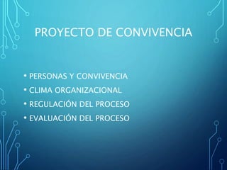PROYECTO DE CONVIVENCIA
• PERSONAS Y CONVIVENCIA
• CLIMA ORGANIZACIONAL
• REGULACIÓN DEL PROCESO
• EVALUACIÓN DEL PROCESO
 