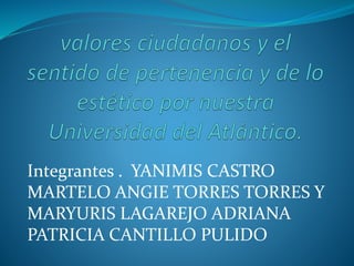 Integrantes . YANIMIS CASTRO
MARTELO ANGIE TORRES TORRES Y
MARYURIS LAGAREJO ADRIANA
PATRICIA CANTILLO PULIDO
 
