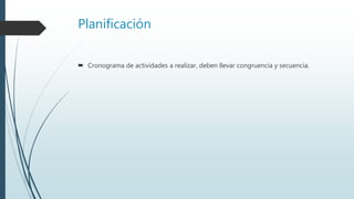 Planificación
 Cronograma de actividades a realizar, deben llevar congruencia y secuencia.
 