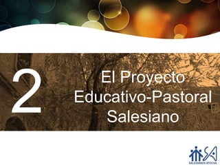 2      El Proyecto
    Educativo-Pastoral
        Salesiano
 