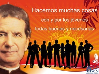 Hacemos muchas cosas
   con y por los jóvenes
 todas buenas y necesarias
 