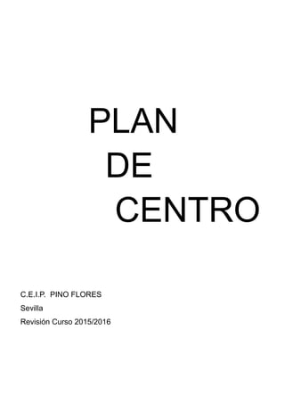 PLAN
DE
CENTRO
C.E.I.P. PINO FLORES
Sevilla
Revisión Curso 2015/2016
 