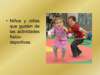 • Niños y niñas
  que gusten de
  las actividades
  físico-
  deportivas.
 
