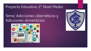 Proyecto Educativo 2° Nivel Medio
Tema: Adicciones cibernéticos y
Adicciones alimenticios
 