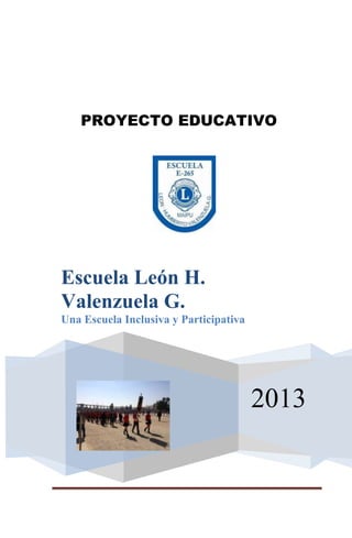PROYECTO EDUCATIVO

Escuela León H.
Valenzuela G.
Una Escuela Inclusiva y Participativa

2013

 