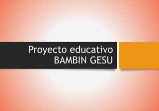 Proyecto educativo
BAMBIN GESU
 