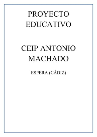 PROYECTO
EDUCATIVO
CEIP ANTONIO
MACHADO
ESPERA (CÁDIZ)
 