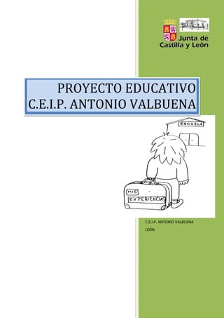 PROYECTO EDUCATIVO
C.E.I.P. ANTONIO VALBUENA




                 C.E.I.P. ANTONIO VALBUENA
                 LEÓN
 