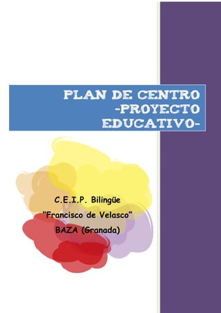 PLAN DE CENTRO
          –Proyecto
         EDUCATIVO-




  C.E.I.P. Bilingüe
“Francisco de Velasco”
   BAZA (Granada)
 