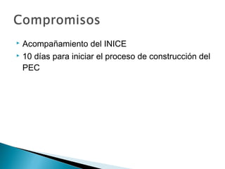  Acompañamiento del INICE
 10 días para iniciar el proceso de construcción del

  PEC
 