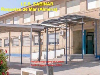 I.E.S. SABINAR
Roquetas de Mar (Almería)
Proyecto educativo de Centro
Emilio Laguna Rodero 2020
 