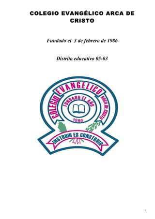 COLEGIO EVANGÉLICO ARCA DE
CRISTO
Fundado el 3 de febrero de 1986
Distrito educativo 05-03
1
 