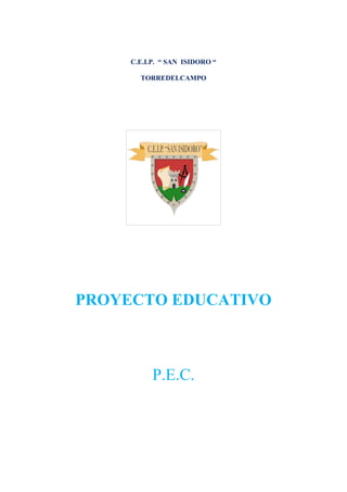 C.E.I.P. “ SAN ISIDORO “

       TORREDELCAMPO




PROYECTO EDUCATIVO



           P.E.C.
 