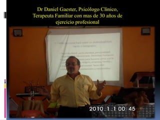Dr Daniel Gaester, Psicólogo Clínico,
Terapeuta Familiar con mas de 30 años de
ejercicio profesional
 