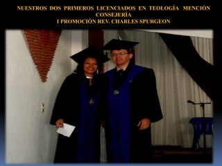 NUESTROS DOS PRIMEROS LICENCIADOS EN TEOLOGÍA MENCIÓN
CONSEJERÍA
I PROMOCIÓN REV. CHARLES SPURGEON
 
