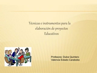 Técnicas e instrumentos para la
elaboración de proyectos
Educativos
Profesora: Dulce Quintero
Valencia Estado Carabobo
 