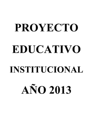 PROYECTO
EDUCATIVO
INSTITUCIONAL

  AÑO 2013
 