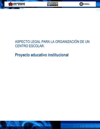 ASPECTO LEGAL PARA LA ORGANIZACIÓN DE UN 
CENTRO ESCOLAR. 

Proyecto educativo institucional
 