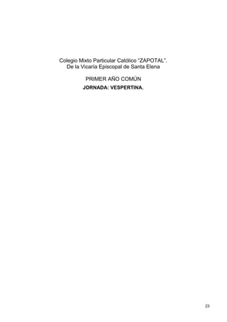 Colegio Mixto Particular Católico “ZAPOTAL”.
  De la Vicaría Episcopal de Santa Elena

          PRIMER AÑO COMÚN
         JORNADA: VESPERTINA.




                                               23
 