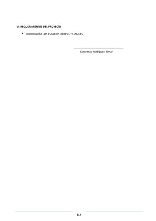 114
VI.-REQUERIMIENTOS DEL PROYECTO
 COORDINOAR LOS ESPACIOS LIBRES UTILIZABLES.
…………………………………………………………………
Contreras Rodríguez Omar
 