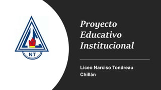 Proyecto
Educativo
Institucional
Liceo Narciso Tondreau
Chillán
 