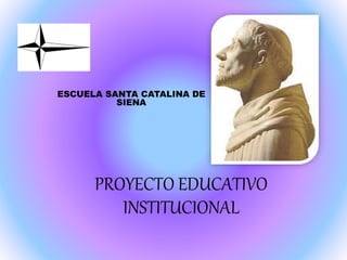 PROYECTO EDUCATIVO
INSTITUCIONAL
ESCUELA SANTA CATALINA DE
SIENA
 