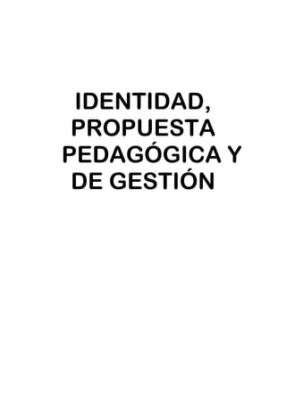IDENTIDAD,
PROPUESTA
PEDAGÓGICA Y
DE GESTIÓN
 