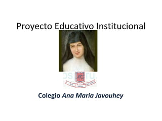 Proyecto Educativo Institucional




     Colegio Ana Maria Javouhey
 