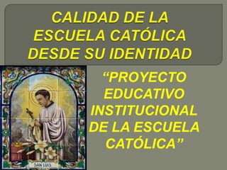 CALIDAD DE LA ESCUELA CATÓLICA DESDE SU IDENTIDAD “PROYECTO EDUCATIVO INSTITUCIONAL DE LA ESCUELA CATÓLICA” 