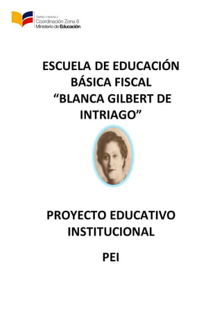 ESCUELA DE EDUCACIÓN
BÁSICA FISCAL
“BLANCA GILBERT DE
INTRIAGO”
PROYECTO EDUCATIVO
INSTITUCIONAL
PEI
 